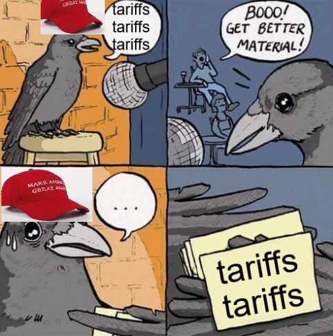 The crow at a stand-up comedy act meme. The crow is wearing a "Make America Great Again" hat. He's repeating "tariffs, tariffs, tariffs," Someone in the crowd shouts "Booo! Get better material!" Nervously the crow glances down at their notes. They just say "tariffs, tariffs."